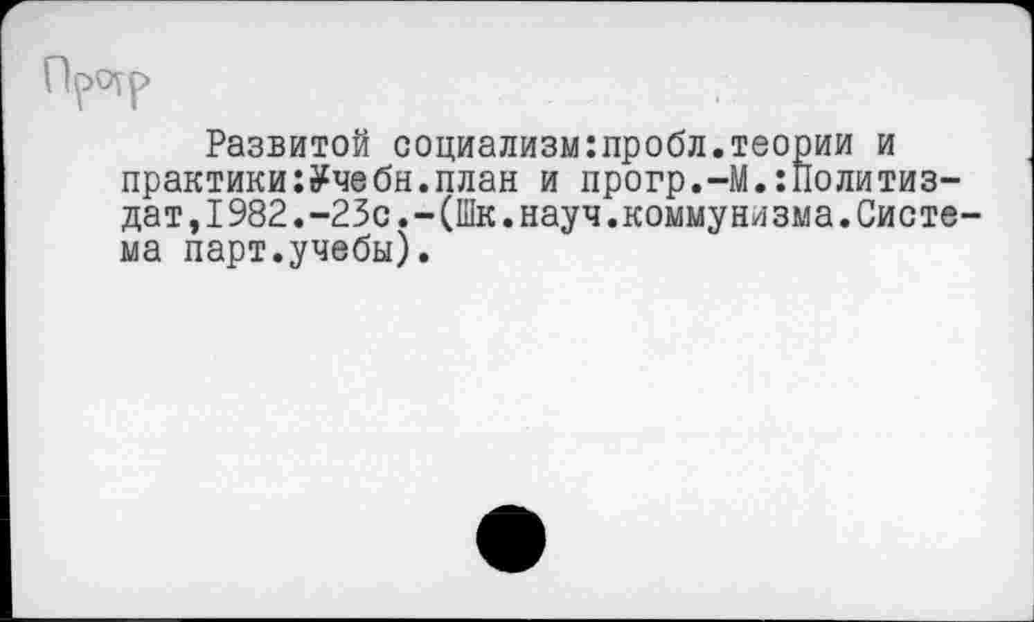 ﻿Развитой социализм:пробл.теории и практики:Учебы.план и прогр.-М.Политиздат, 1982. -23с. -(Шк. науч.коммунизма. Система парт.учебы).